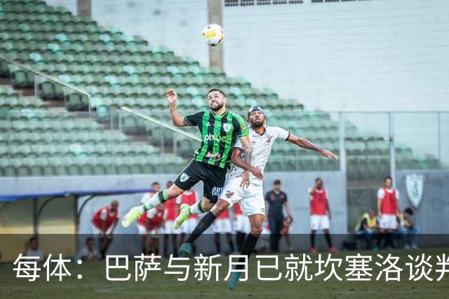 每体：巴萨与新月已就坎塞洛谈判数周，球员意愿将成关键因素